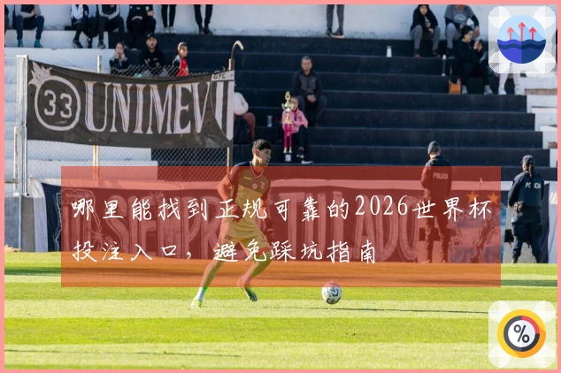 哪里能找到正规可靠的2026世界杯投注入口，避免踩坑指南