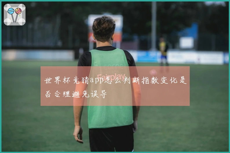 世界杯竞猜app怎么判断指数变化是否合理避免误导